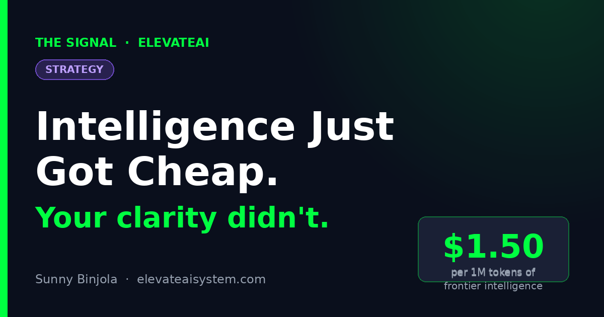 Intelligence Just Got Cheap. Your Clarity Didn't.